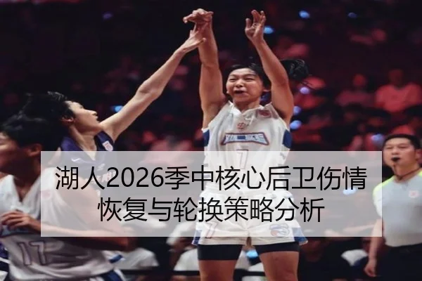 湖人2026季中核心后卫伤情恢复与轮换策略分析