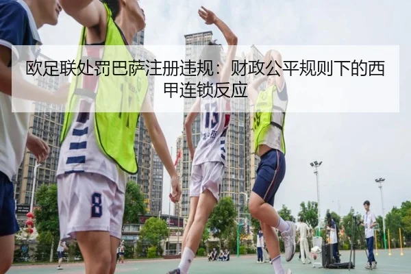 欧足联处罚巴萨注册违规：财政公平规则下的西甲连锁反应